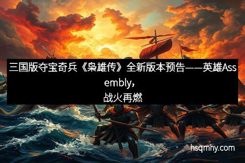 三国版夺宝奇兵《枭雄传》全新版本预告——英雄Assembly，战火再燃