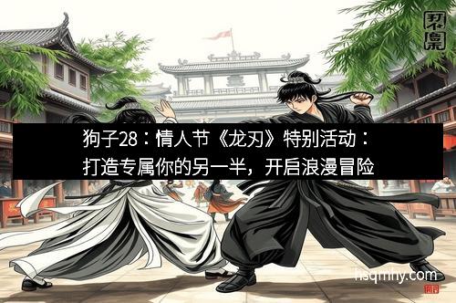 狗子28：情人节《龙刃》特别活动：打造专属你的另一半，开启浪漫冒险