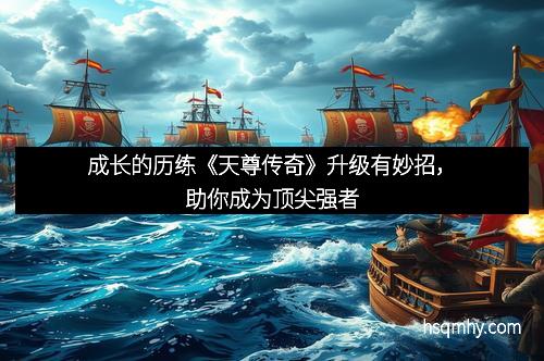 成长的历练《天尊传奇》升级有妙招，助你成为顶尖强者