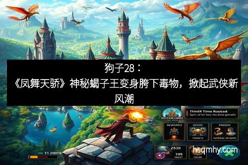 狗子28：《凤舞天骄》神秘蝎子王变身胯下毒物，掀起武侠新风潮